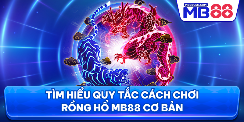 Tìm hiểu quy tắc cách chơi rồng hổ MB88 cơ bản